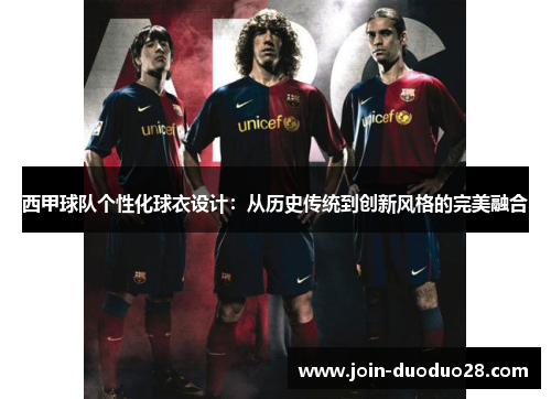 西甲球队个性化球衣设计:从历史传统到创新风格的完美融合 西甲球队个性化球衣设计:从历史传统到创新风格的完美融合