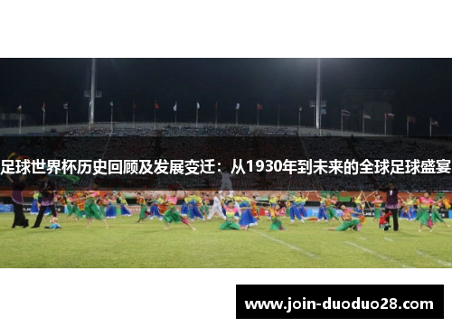 足球世界杯历史回顾及发展变迁:从1930年到未来的全球足球盛宴 足球世界杯历史回顾及发展变迁:从1930年到未来的全球足球盛宴