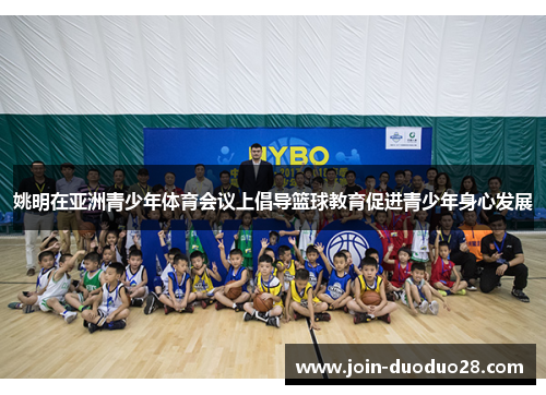姚明在亚洲青少年体育会议上倡导篮球教育促进青少年身心发展 姚明在亚洲青少年体育会议上倡导篮球教育促进青少年身心发展