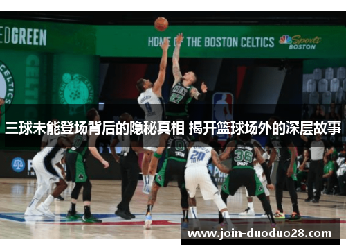 三球未能登场背后的隐秘真相 揭开篮球场外的深层故事
