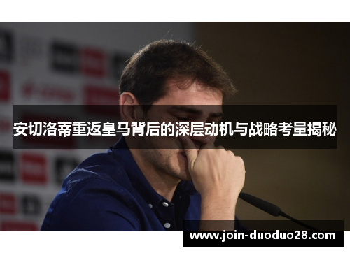 安切洛蒂重返皇马背后的深层动机与战略考量揭秘