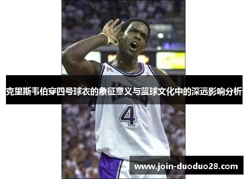 克里斯韦伯穿四号球衣的象征意义与篮球文化中的深远影响分析 克里斯韦伯穿四号球衣的象征意义与篮球文化中的深远影响分析
