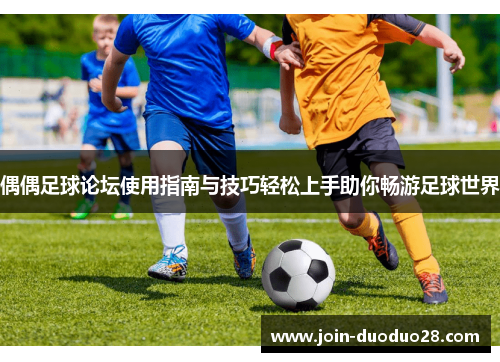 偶偶足球论坛使用指南与技巧轻松上手助你畅游足球世界 偶偶足球论坛使用指南与技巧轻松上手助你畅游足球世界
