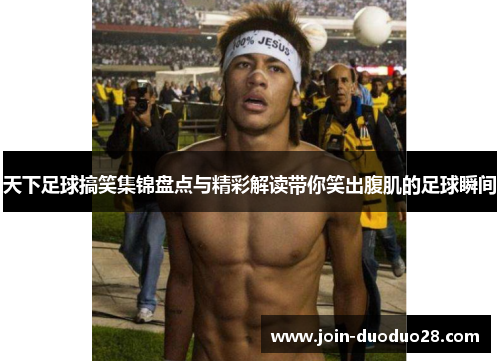 天下足球搞笑集锦盘点与精彩解读带你笑出腹肌的足球瞬间