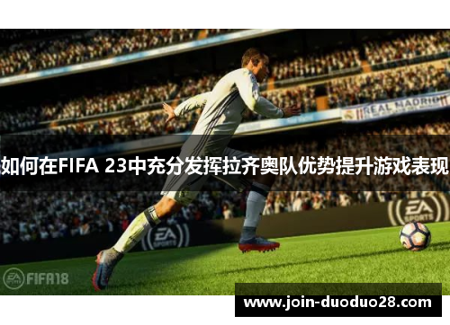 如何在FIFA 23中充分发挥拉齐奥队优势提升游戏表现 如何在FIFA 23中充分发挥拉齐奥队优势提升游戏表现