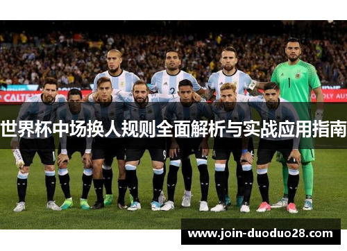世界杯中场换人规则全面解析与实战应用指南 世界杯中场换人规则全面解析与实战应用指南