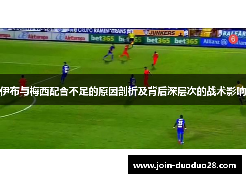 伊布与梅西配合不足的原因剖析及背后深层次的战术影响