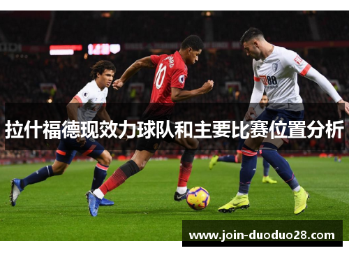 拉什福德现效力球队和主要比赛位置分析 拉什福德现效力球队和主要比赛位置分析