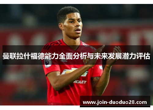 曼联拉什福德能力全面分析与未来发展潜力评估 曼联拉什福德能力全面分析与未来发展潜力评估