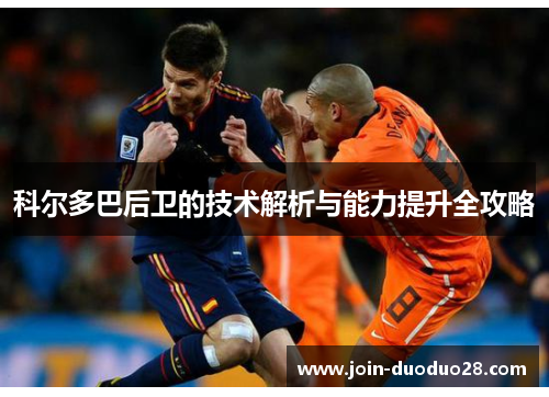 科尔多巴后卫的技术解析与能力提升全攻略 科尔多巴后卫的技术解析与能力提升全攻略