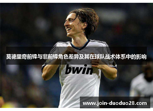 莫德里奇前锋与非前锋角色差异及其在球队战术体系中的影响 莫德里奇前锋与非前锋角色差异及其在球队战术体系中的影响