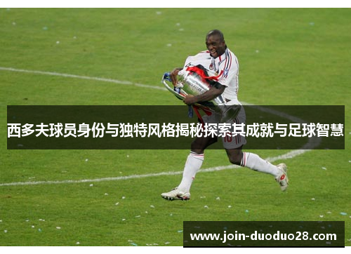 西多夫球员身份与独特风格揭秘探索其成就与足球智慧